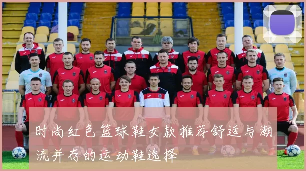 时尚红色篮球鞋女款推荐舒适与潮流并存的运动鞋选择
