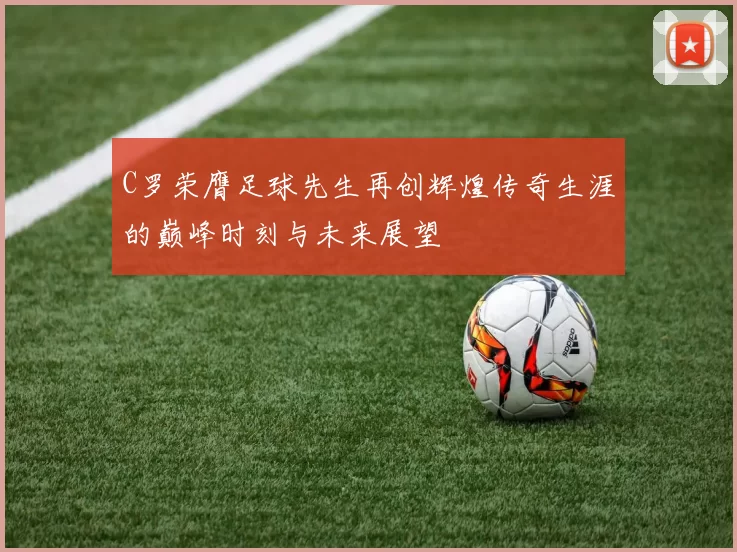 C罗荣膺足球先生再创辉煌传奇生涯的巅峰时刻与未来展望