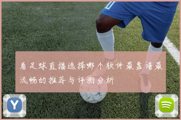 看足球直播选择哪个软件最靠谱最流畅的推荐与评测分析