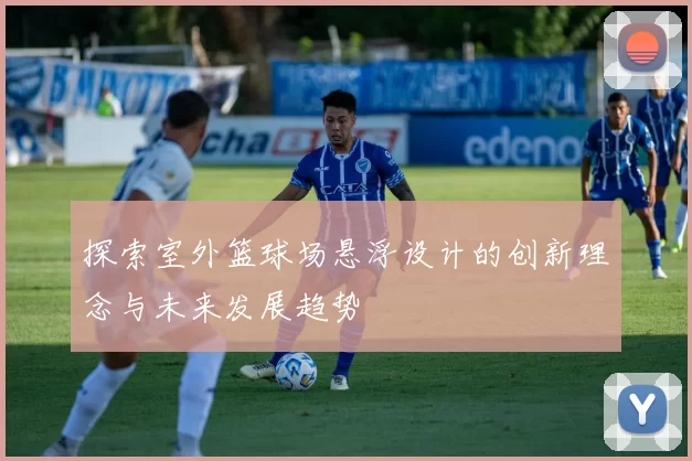 探索室外篮球场悬浮设计的创新理念与未来发展趋势
