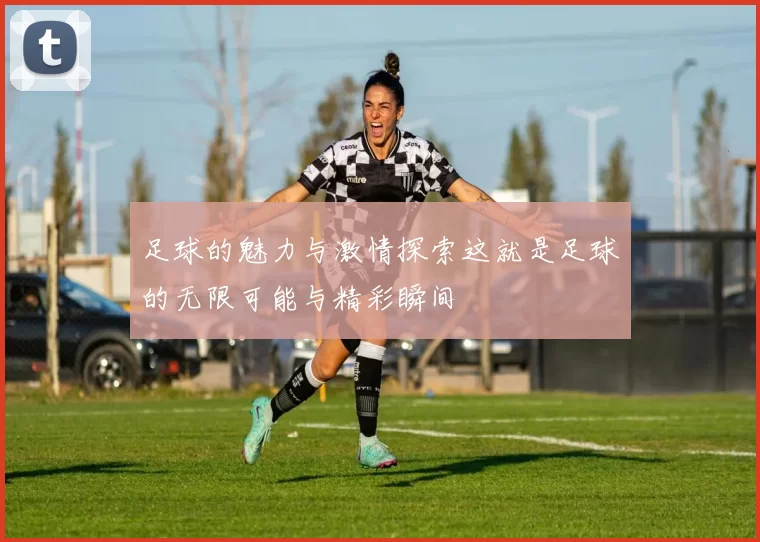 足球的魅力与激情探索这就是足球的无限可能与精彩瞬间